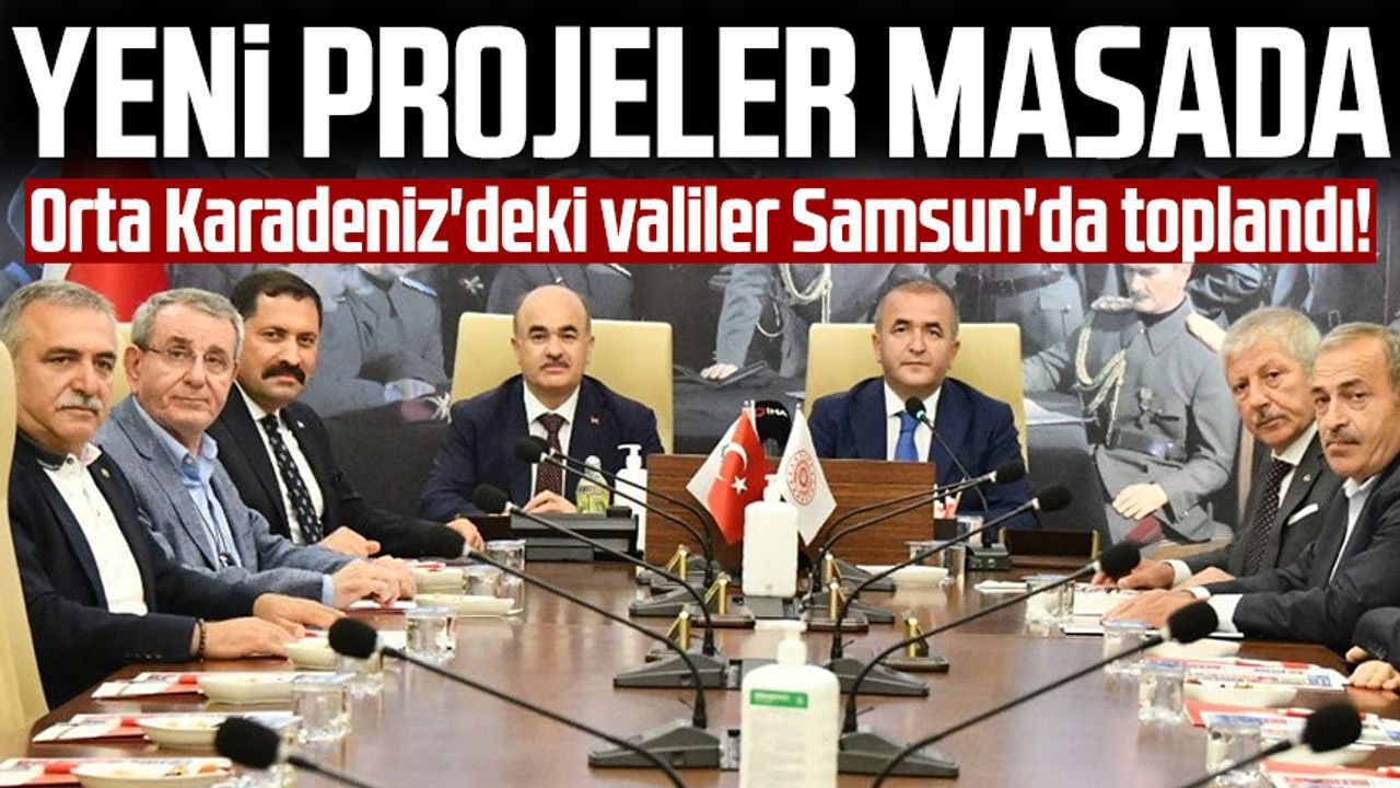 Orta Karadeniz'deki valiler Samsun'da toplandı! Yeni projeler masada