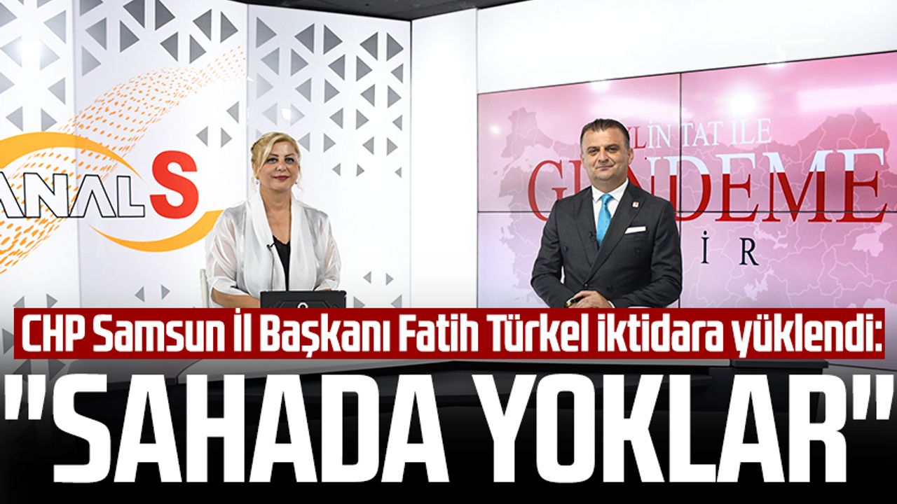 CHP Samsun İl Başkanı Fatih Türkel iktidara yüklendi: "Sahada yoklar"