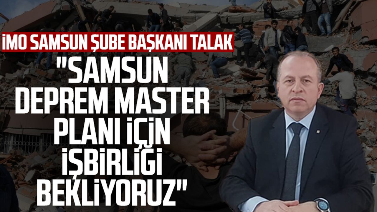 Samsun haber: İMO Samsun Şube Başkanı Hüseyin Talak: "Samsun Deprem Master Planı için işbirliği bekliyoruz"