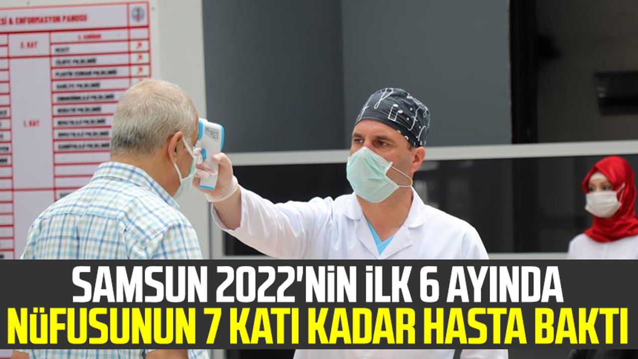 Samsun 2022'nin ilk 6 ayında nüfusunun 7 katı kadar hasta baktı