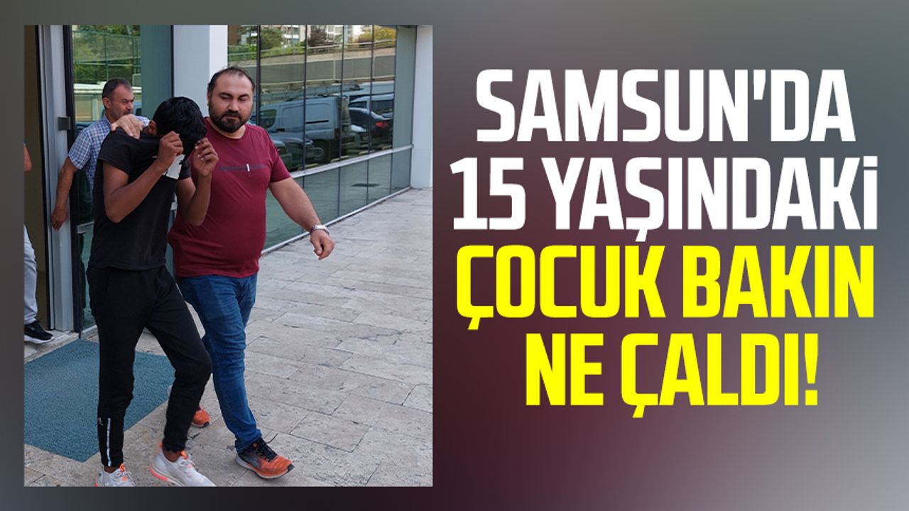 Samsun haber | Samsun'da 15 yaşındaki çocuk bakın ne çaldı!