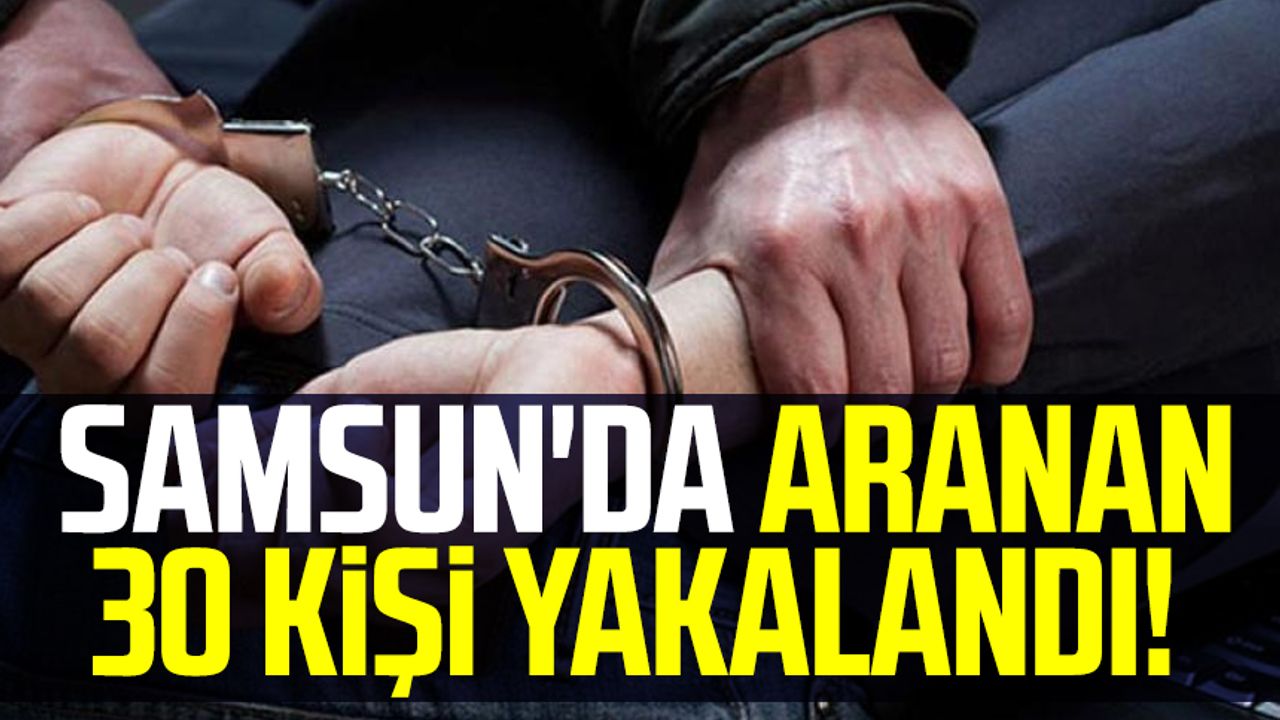 Samsun'da aranan 30 kişi yakalandı!