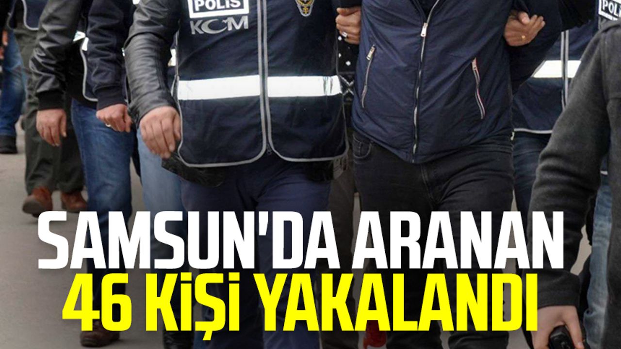 Samsun haber: Samsun'da aranan 46 kişi yakalandı