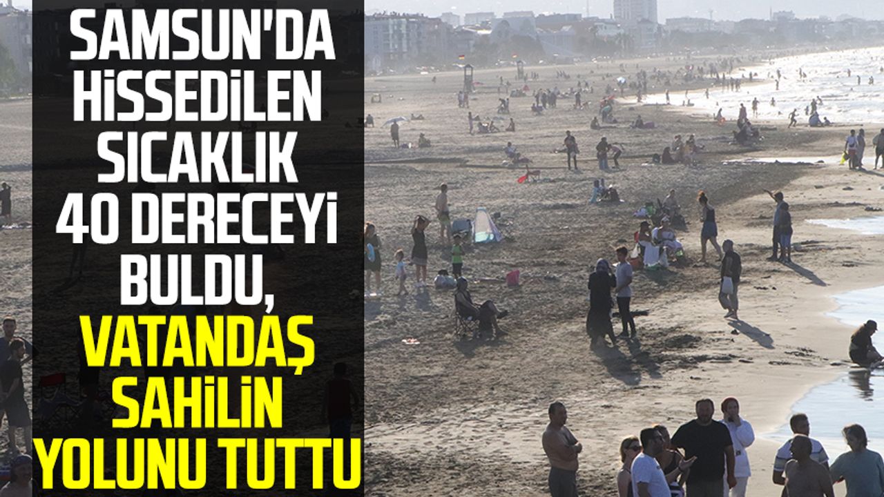 Samsun haber | Samsun'da hissedilen sıcaklık 40 dereceyi buldu, vatandaş sahilin yolunu tuttu