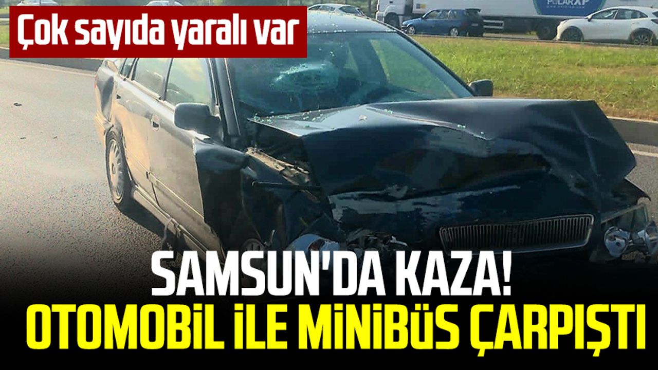 Samsun'da kaza! Otomobil ile minibüs çarpıştı