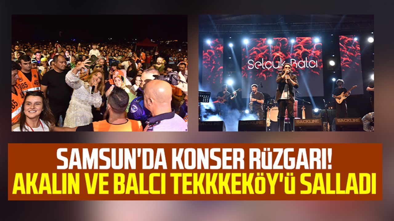 Samsun'da konser rüzgarı! Demet Akalın ve Selçuk Balcı Tekkkeköy'ü salladı