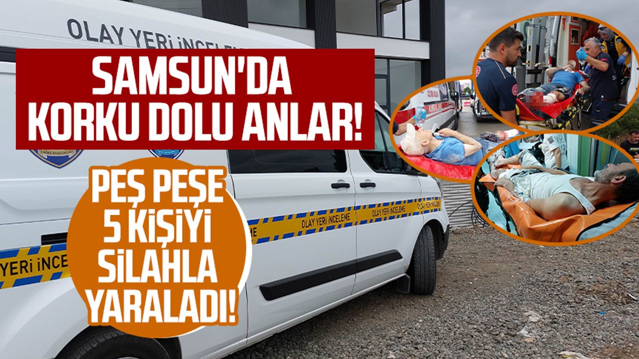Samsun'da peş peşe 5 kişiyi silahla yaraladı!