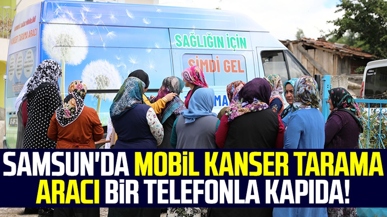 Samsun'da Mobil Kanser Tarama Aracı bir telefonla vatandaşın kapısında