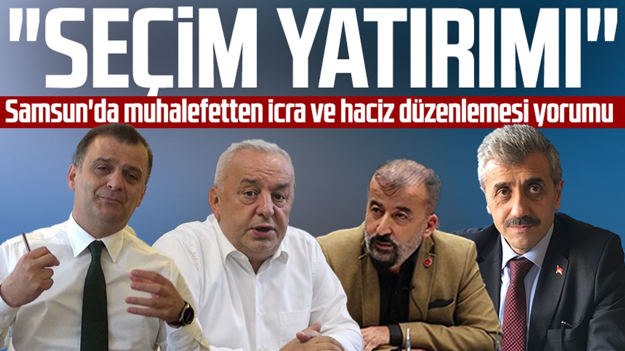 Samsun'da muhalefetten icra ve haciz düzenlemesi yorumu: "Seçim yatırımı"