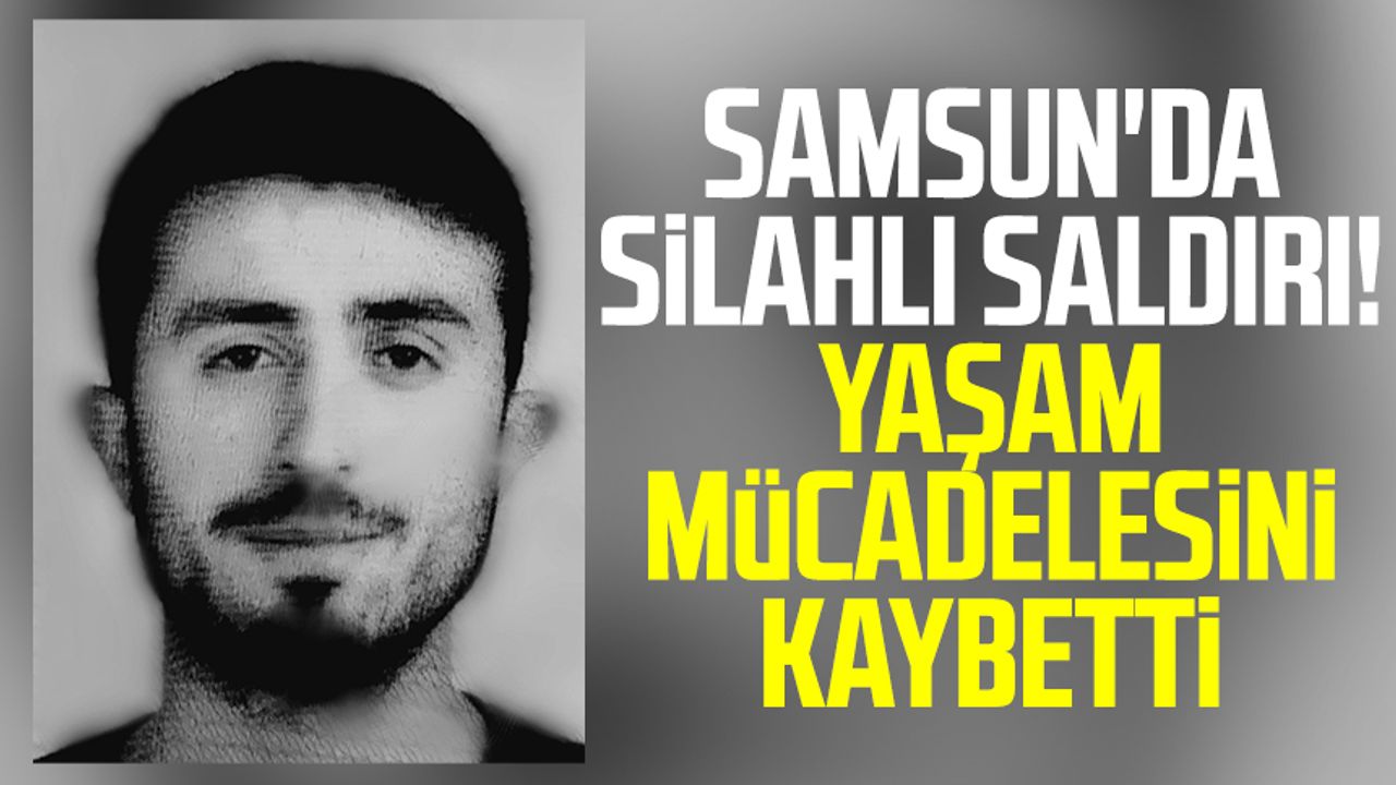 Samsun'da silahlı saldırı! Yaşam mücadelesini kaybetti