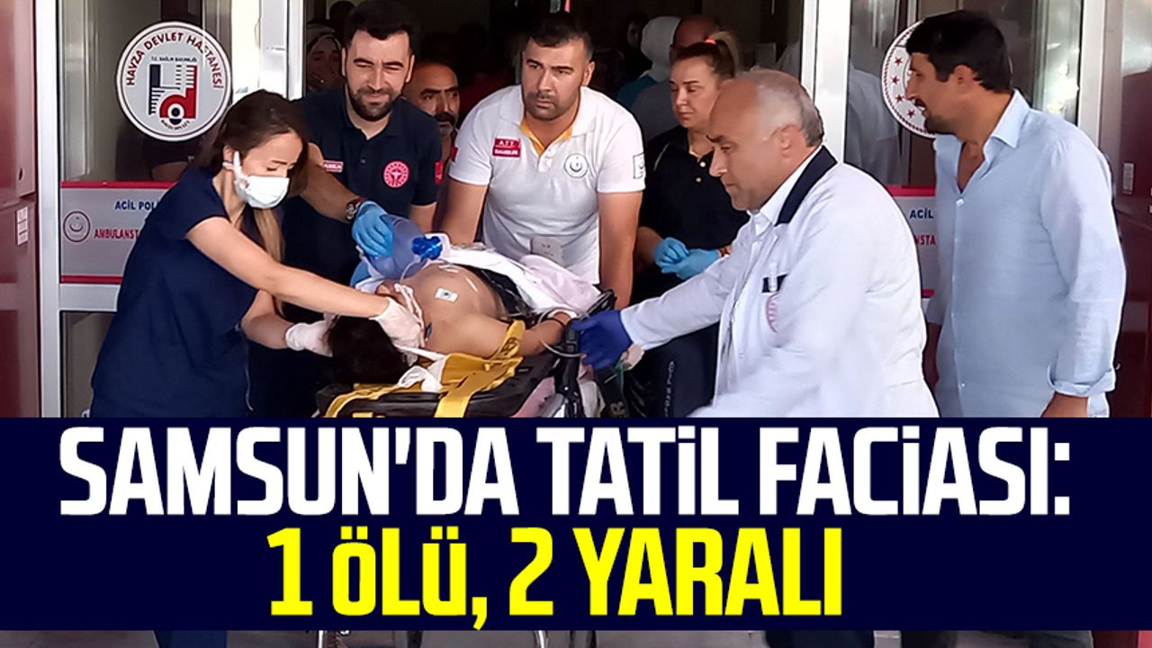 Samsun haber | Samsun'da tatil faciası: 1 ölü, 2 yaralı
