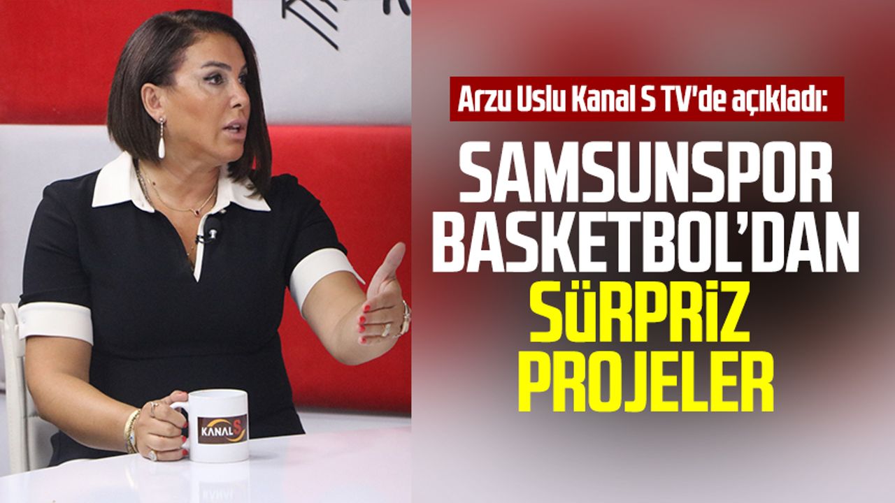Arzu Uslu Kanal S TV'de açıkladı: Samsunspor Basketbol’dan sürpriz projeler