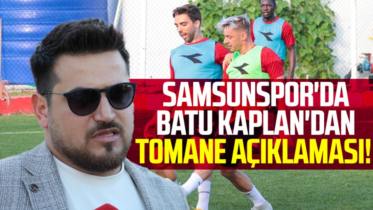 Samsunspor'da Batu Kaplan'dan Tomane açıklaması!