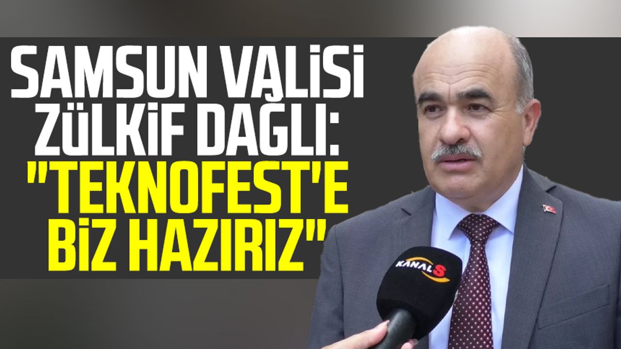 Samsun Valisi Zülkif Dağlı: "TEKNOFEST'e biz hazırız"