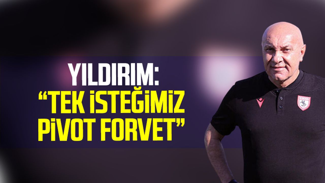 Samsunspor Başkanı Yüksel Yıldırım: "Tek isteğimiz pivot forvet"