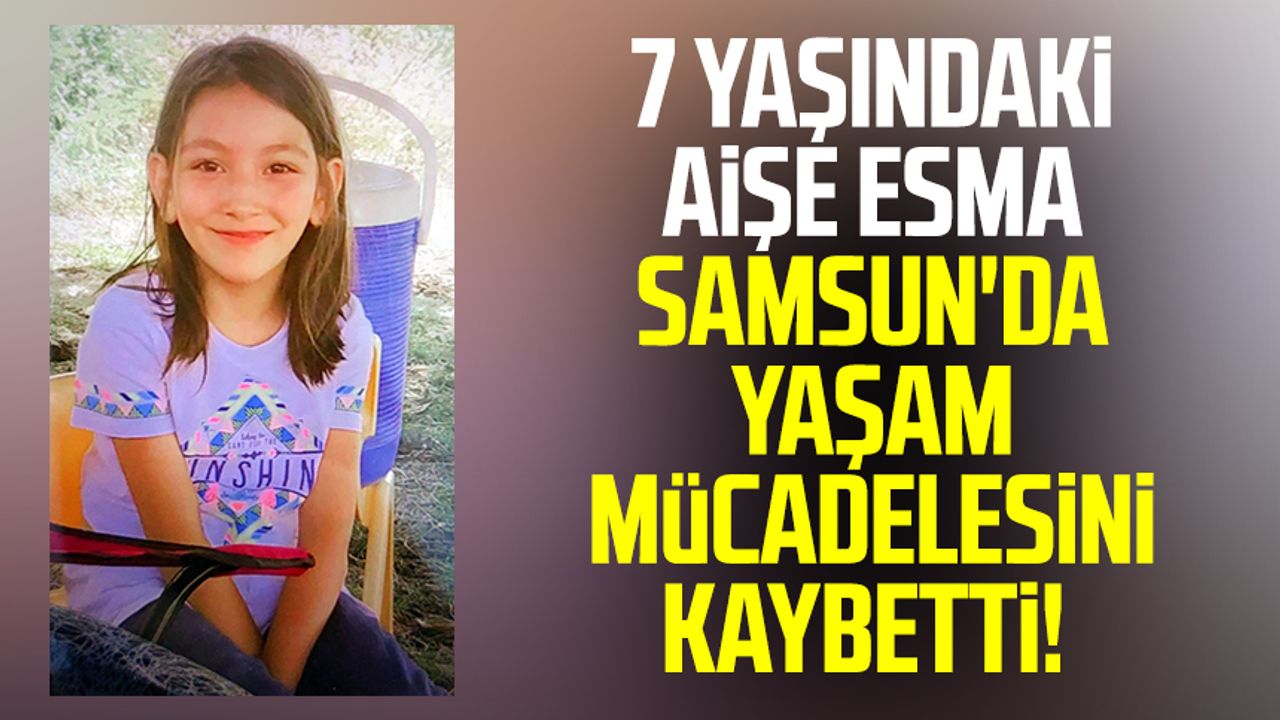 7 yaşındaki Aişe Esma Samsun'da yaşam mücadelesini kaybetti!