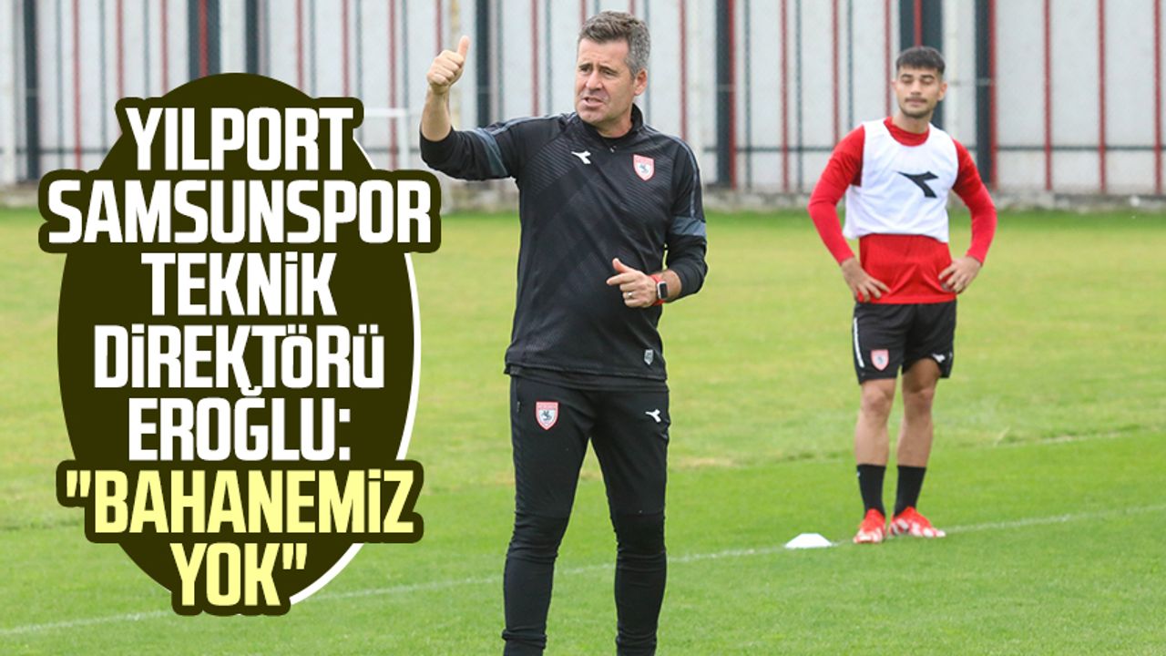 Yılport Samsunspor Teknik Direktörü Hüseyin Eroğlu: "Bahanemiz yok"