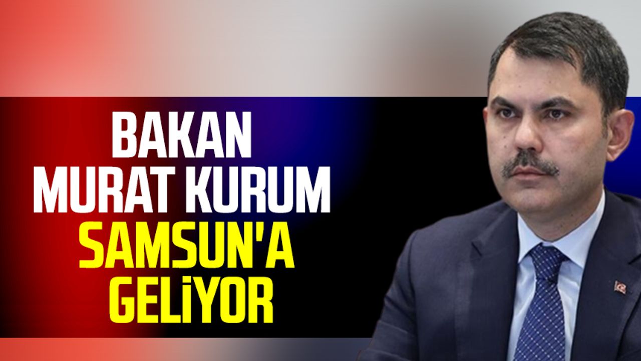 Çevre, Şehircilik ve İklim Değişikliği Bakanı Murat Kurum Samsun'a geliyor