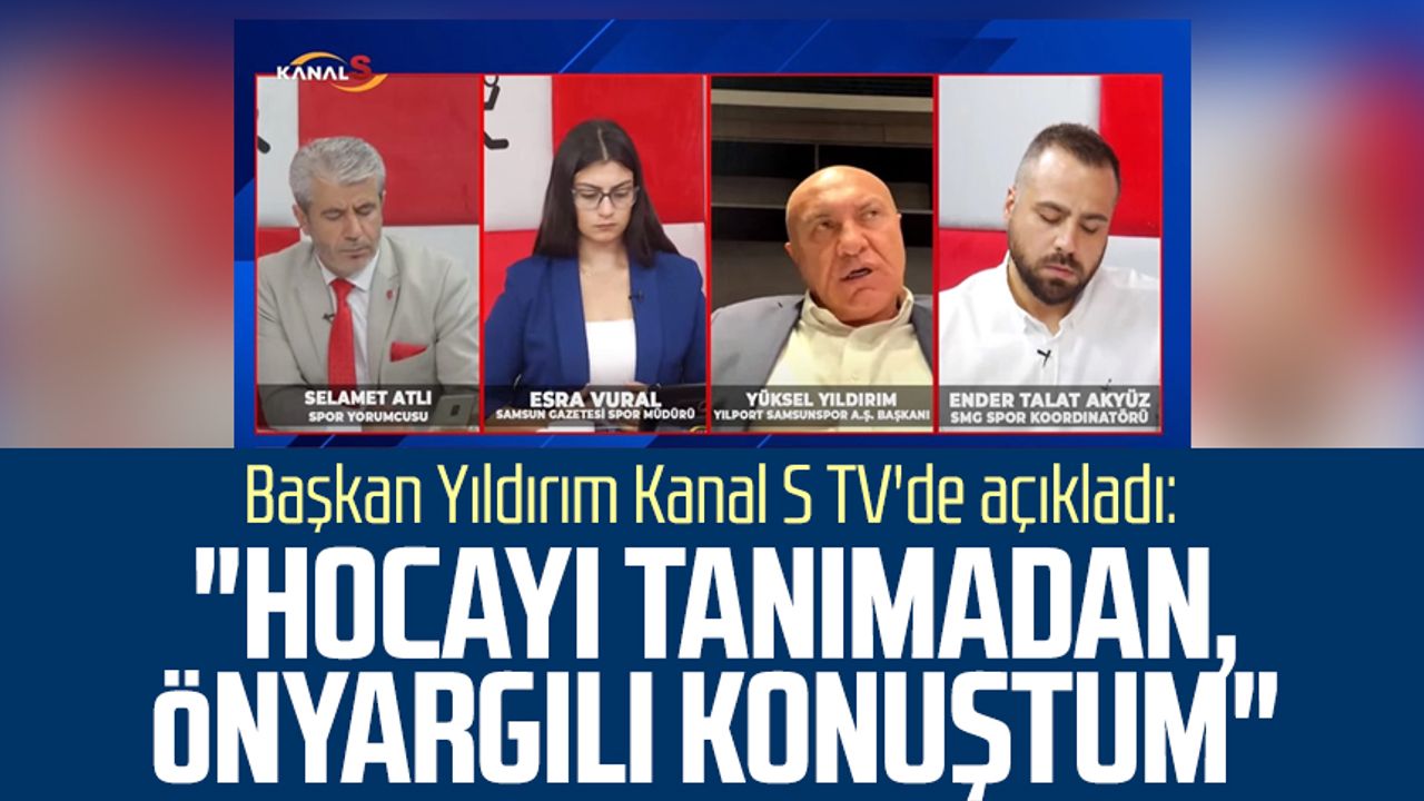 Yılport Samsunspor Başkanı Yüksel Yıldırım Kanal S TV'de açıkladı: "Hocayı tanımadan, önyargılı konuştum"