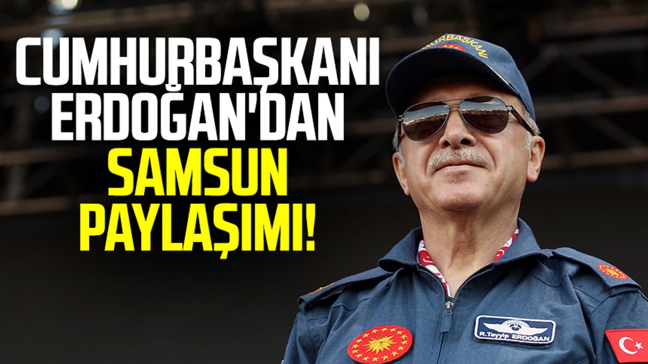Samsun haber | Cumhurbaşkanı Erdoğan'dan Samsun paylaşımı!