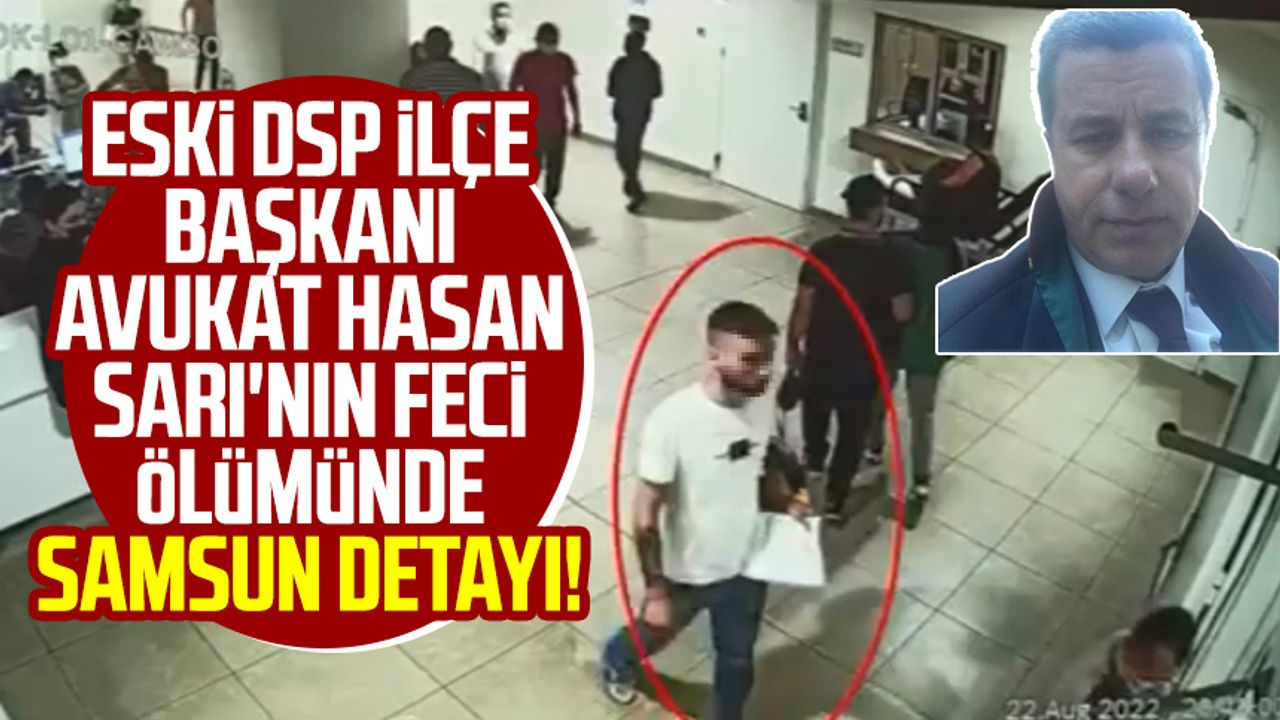 Eski DSP ilçe Başkanı Avukat Hasan Sarı'nın feci ölümünde Samsun detayı!