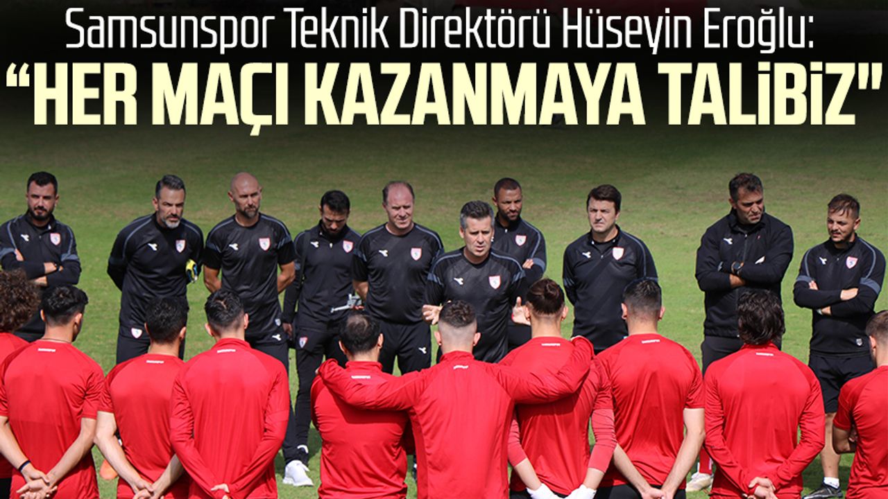 Yılport Samsunspor Teknik Direktörü Hüseyin Eroğlu: "Her maçı kazanmaya talibiz"
