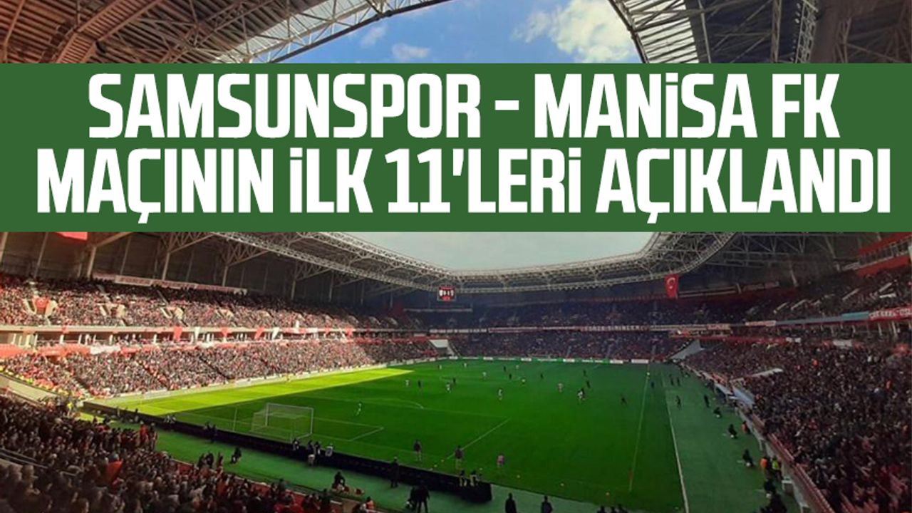 Samsunspor - Manisa FK maçının ilk 11'leri açıklandı