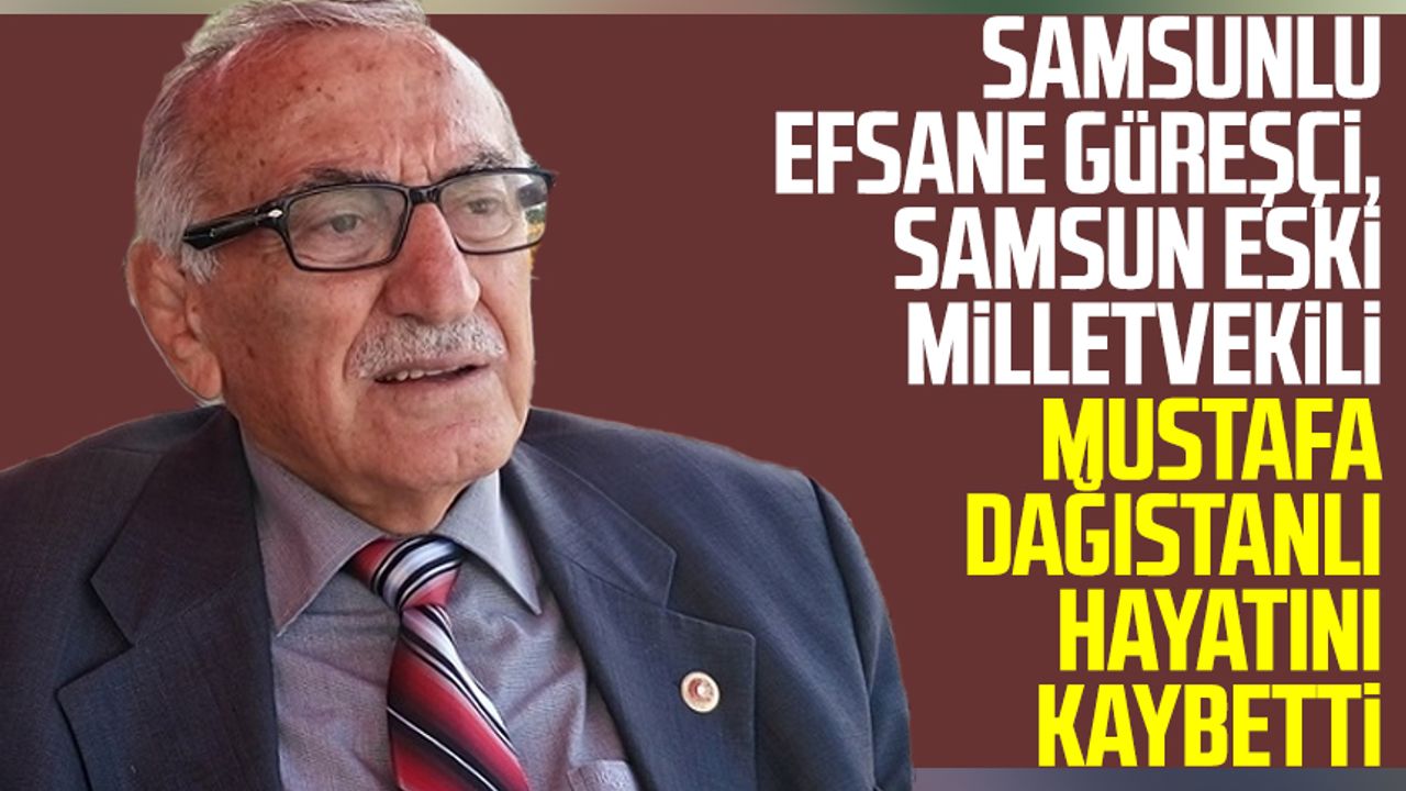 Samsun eski milletvekili Mustafa Dağıstanlı hayatını kaybetti