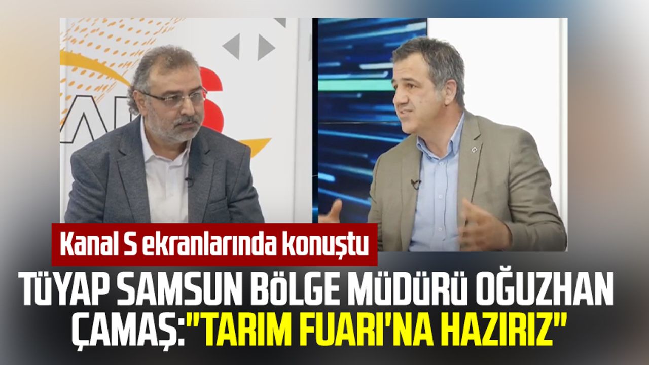 TÜYAP Samsun Bölge Müdürü Oğuzhan Çamaş Kanal S ekranlarında konuştu:"Tarım Fuarı'na hazırız"