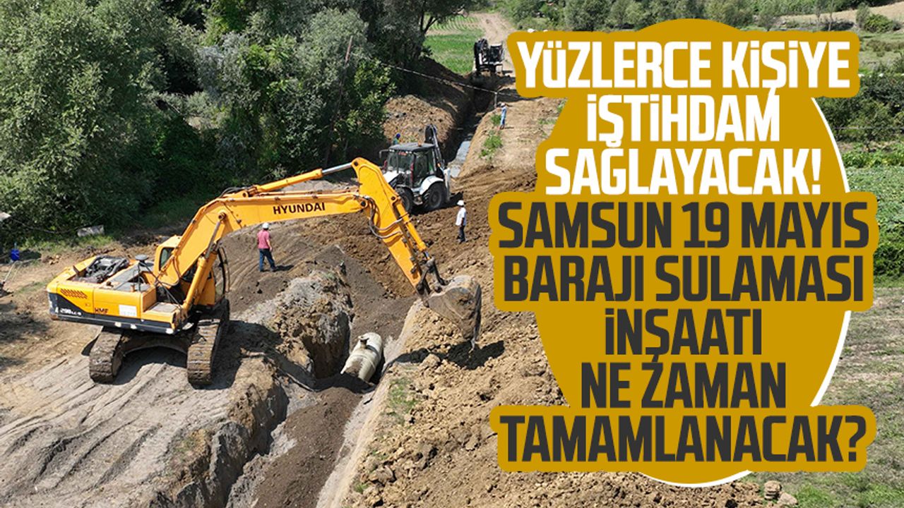 Yüzlerce kişiye istihdam sağlayacak! Samsun 19 Mayıs Barajı Sulaması inşaatı ne zaman tamamlanacak?