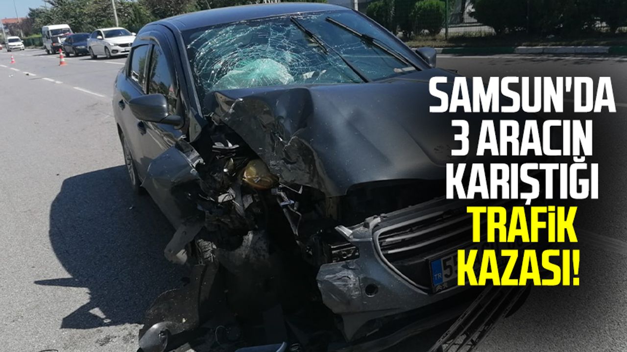 Samsun'da 3 aracın karıştığı trafik kazası! 