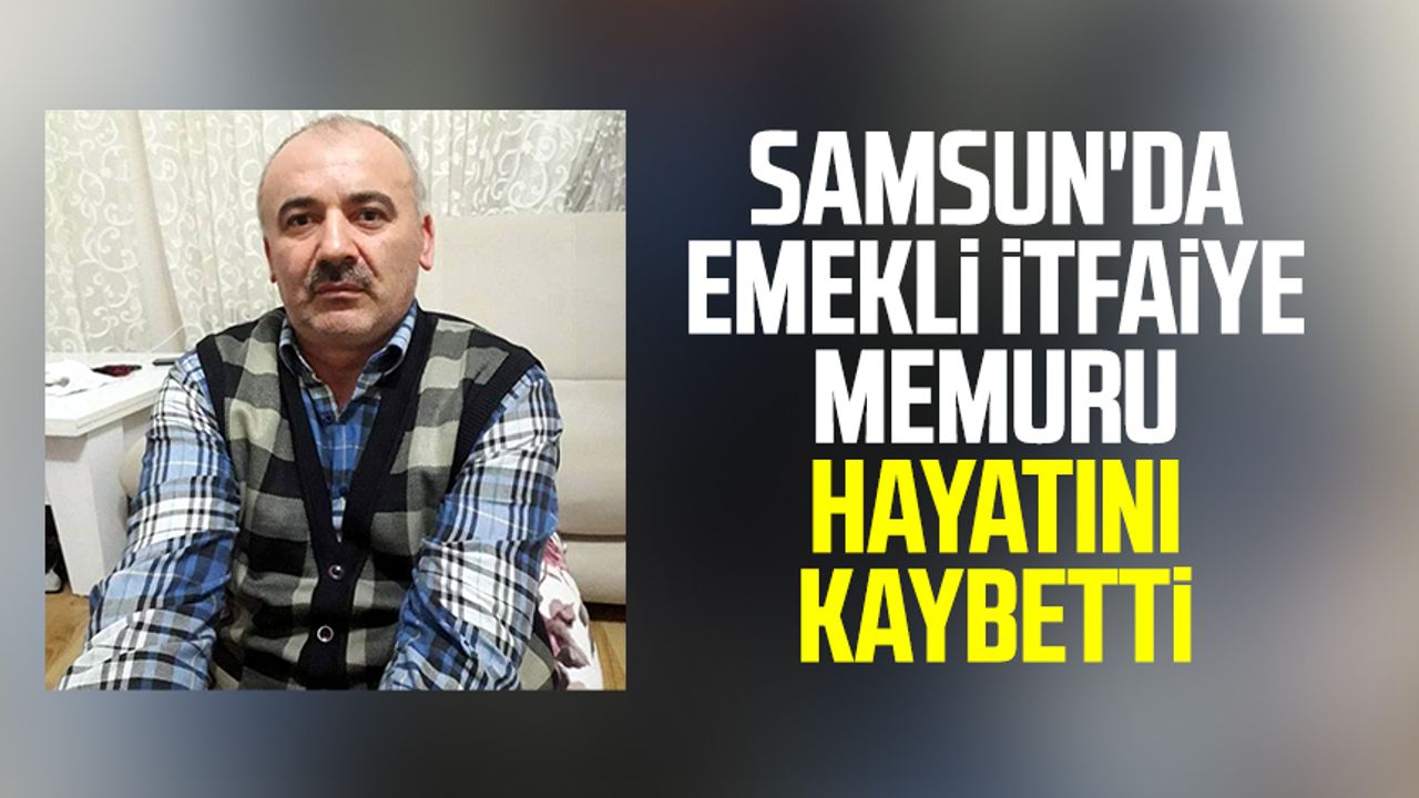 Samsun'da emekli itfaiye memuru hayatını kaybetti