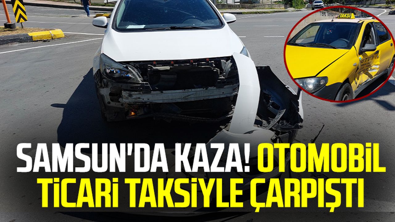 Samsun'da kaza! Otomobil ticari taksiyle çarpıştı