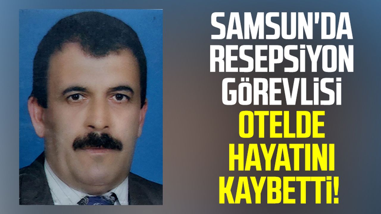 Samsun'da resepsiyon görevlisi otelde hayatını kaybetti!