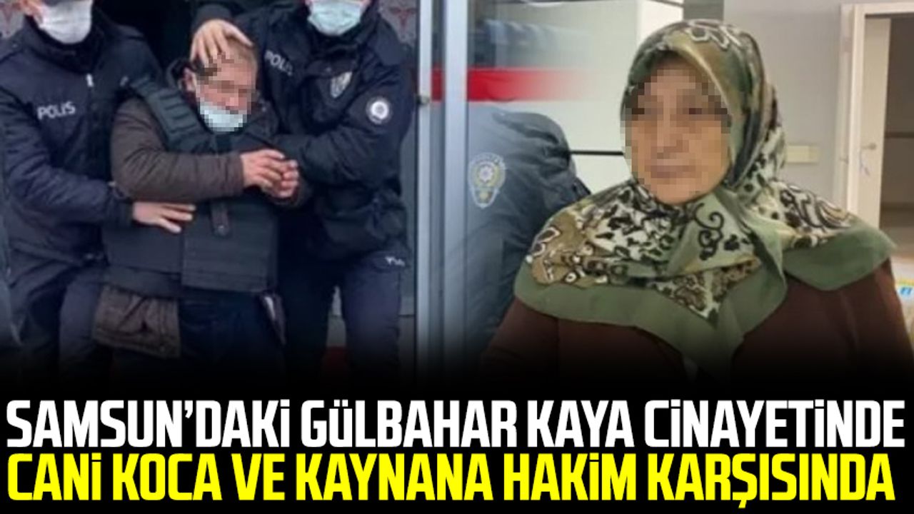 Samsun'da Gülbahar Kaya cinayeti: Cani koca ve kaynana hakim karşısında