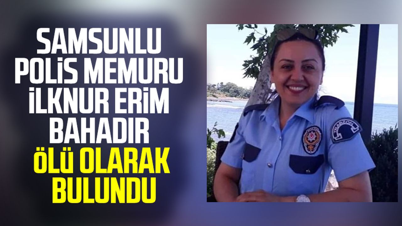 Samsunlu polis memuru İlknur Erim Bahadır ölü olarak bulundu