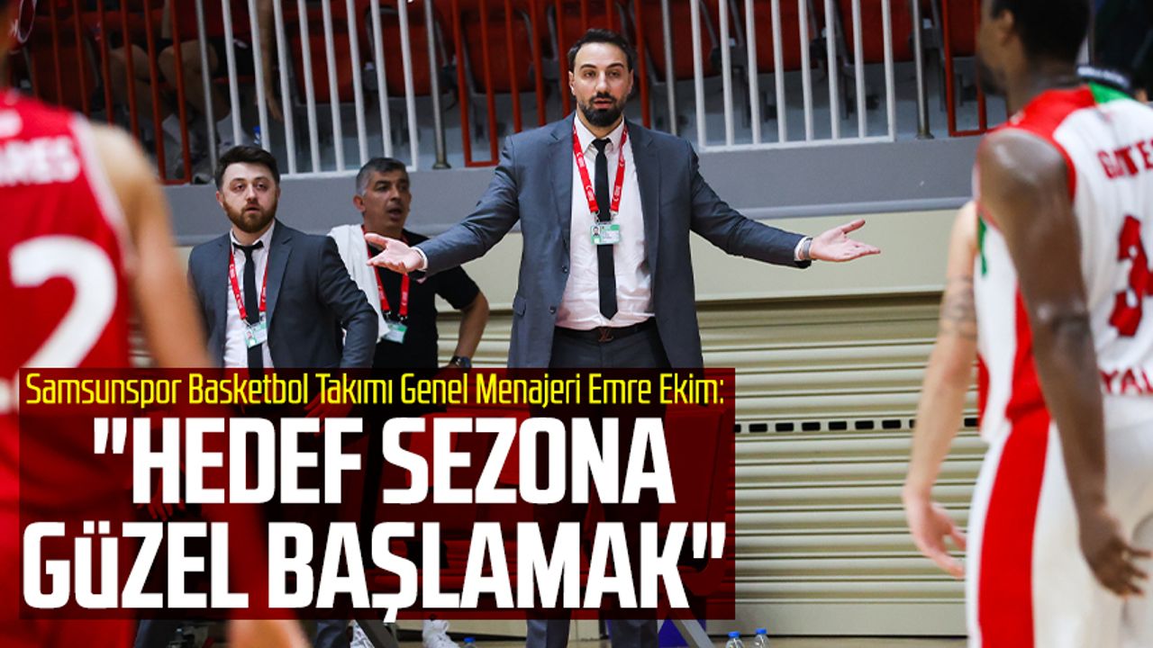 Samsunspor Basketbol Takımı Genel Menajeri Emre Ekim: "Hedef sezona güzel başlamak"
