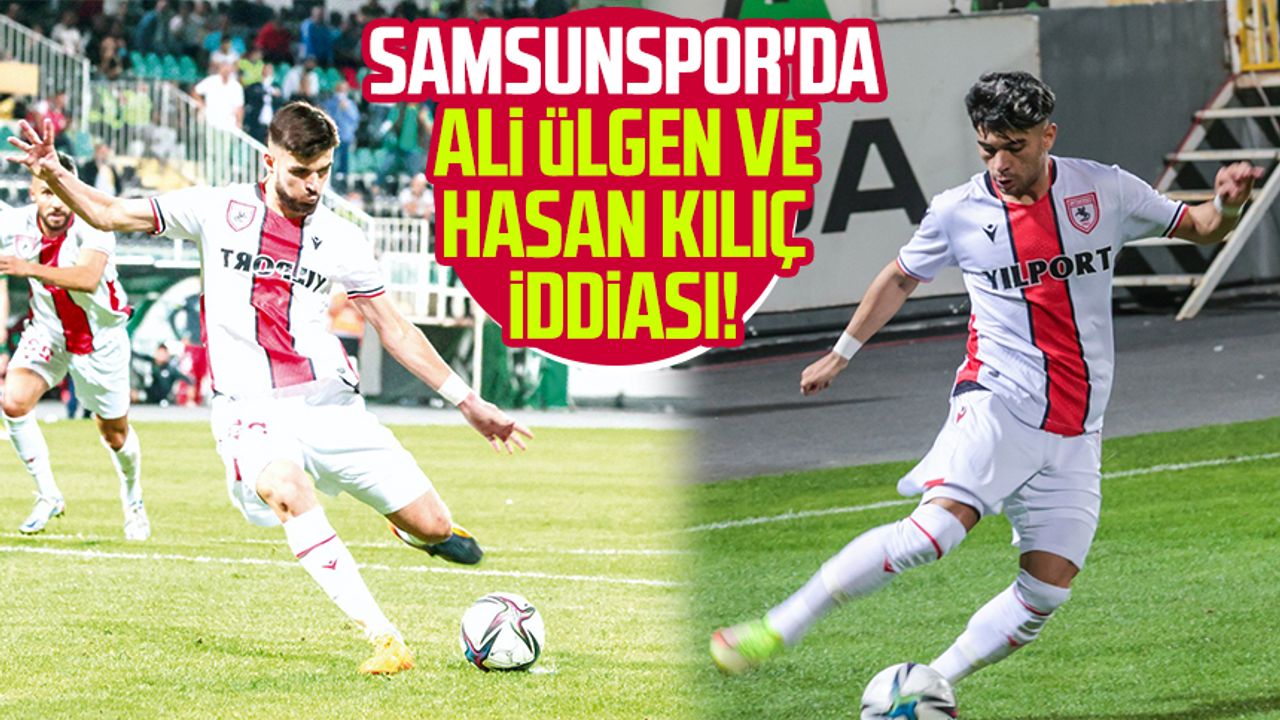 Samsunspor'da Ali Ülgen ve Hasan Kılıç iddiası!