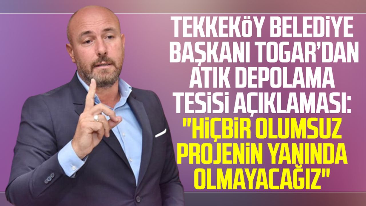 Tekkeköy Belediye Başkanı Hasan Togar’dan atık depolama tesisi açıklaması: "Hiçbir olumsuz projenin yanında olmayacağız"