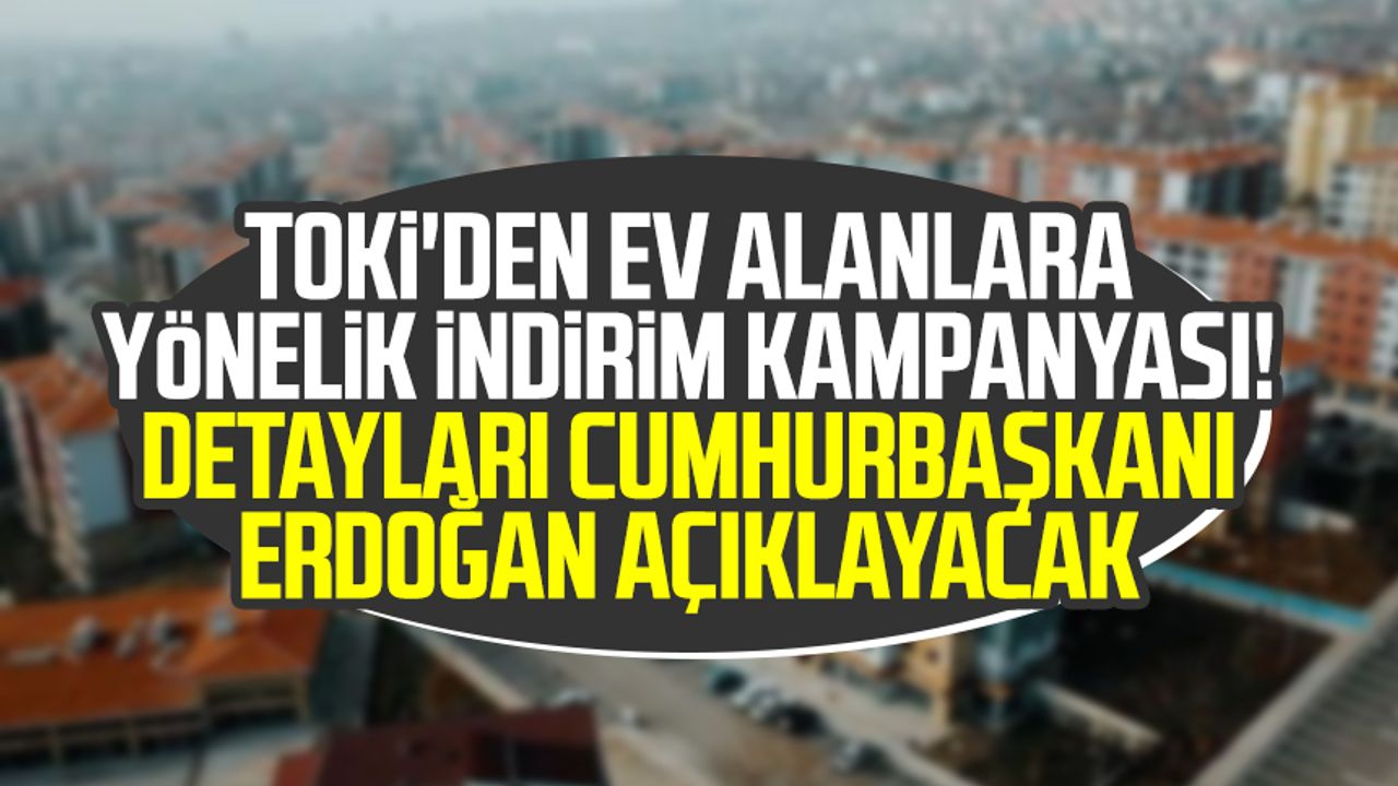 TOKİ'den ev alanlara yönelik indirim kampanyası! Detayları Cumhurbaşkanı Erdoğan açıklayacak