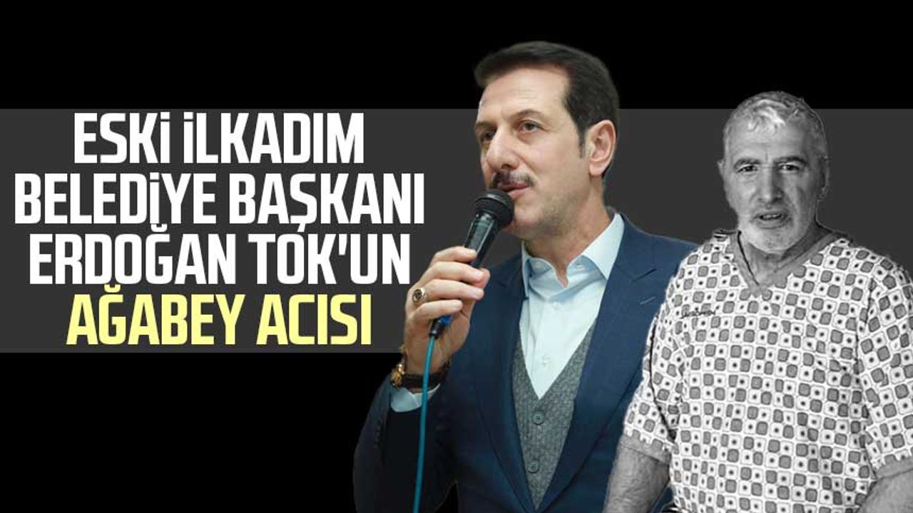 Eski İlkadım Belediye Başkanı Erdoğan Tok'un ağabey acısı