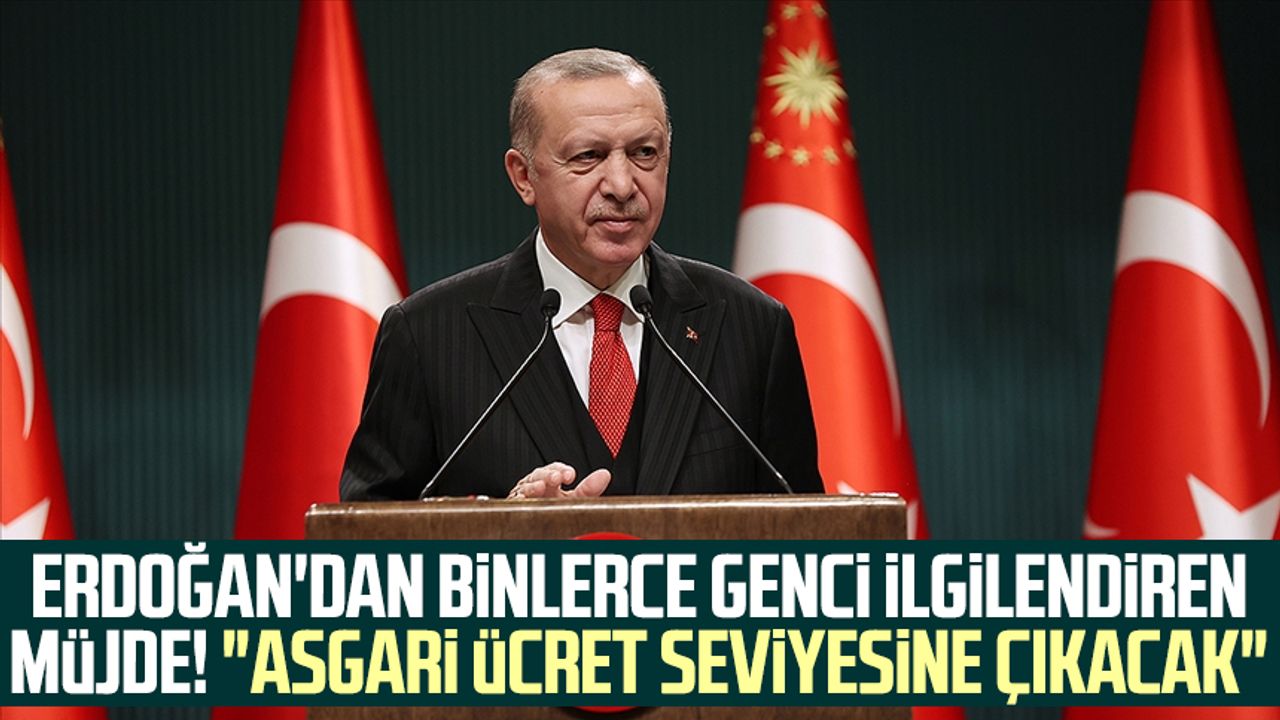 Cumhurbaşkanı Erdoğan'dan binlerce genci ilgilendiren müjde! "Asgari ücret seviyesine çıkacak"