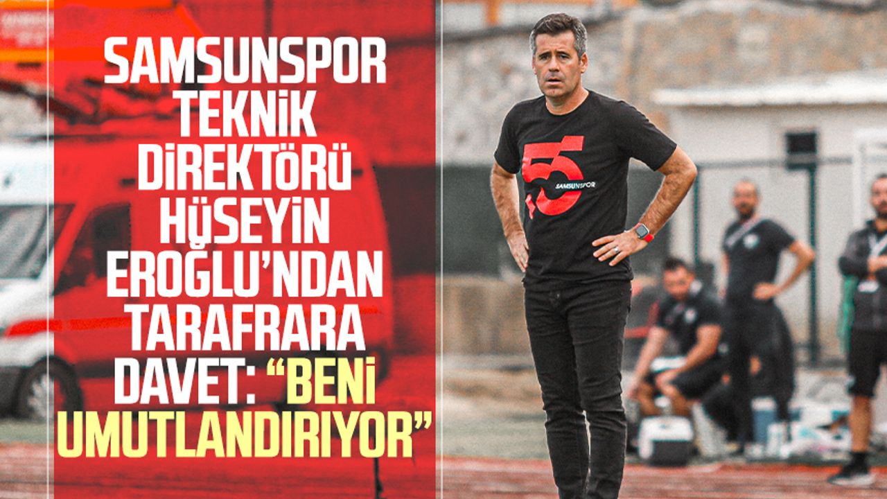 Samsunspor Teknik Direktörü Hüseyin Eroğlu'dan taraftara davet: "Beni umutlandırıyor"
