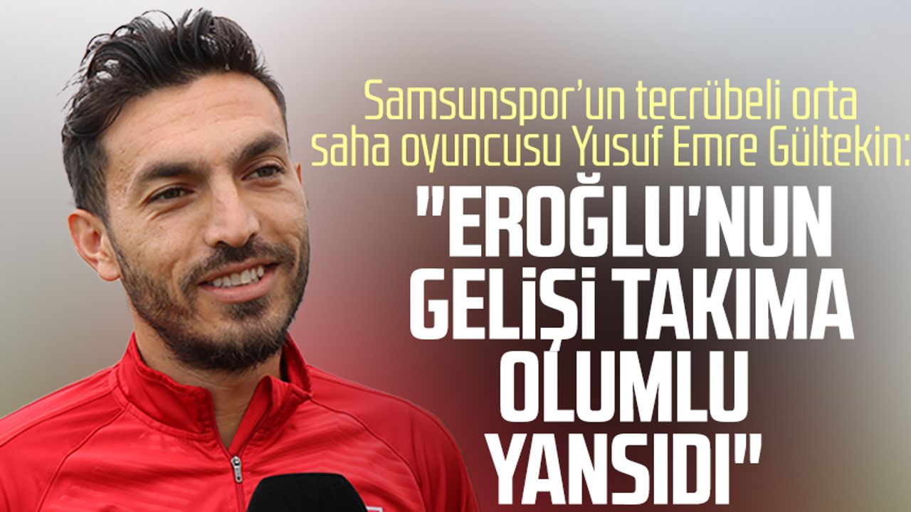 Samsunspor’un tecrübeli orta saha oyuncusu Yusuf Emre Gültekin: "Eroğlu'nun gelişi takıma olumlu yansıdı"