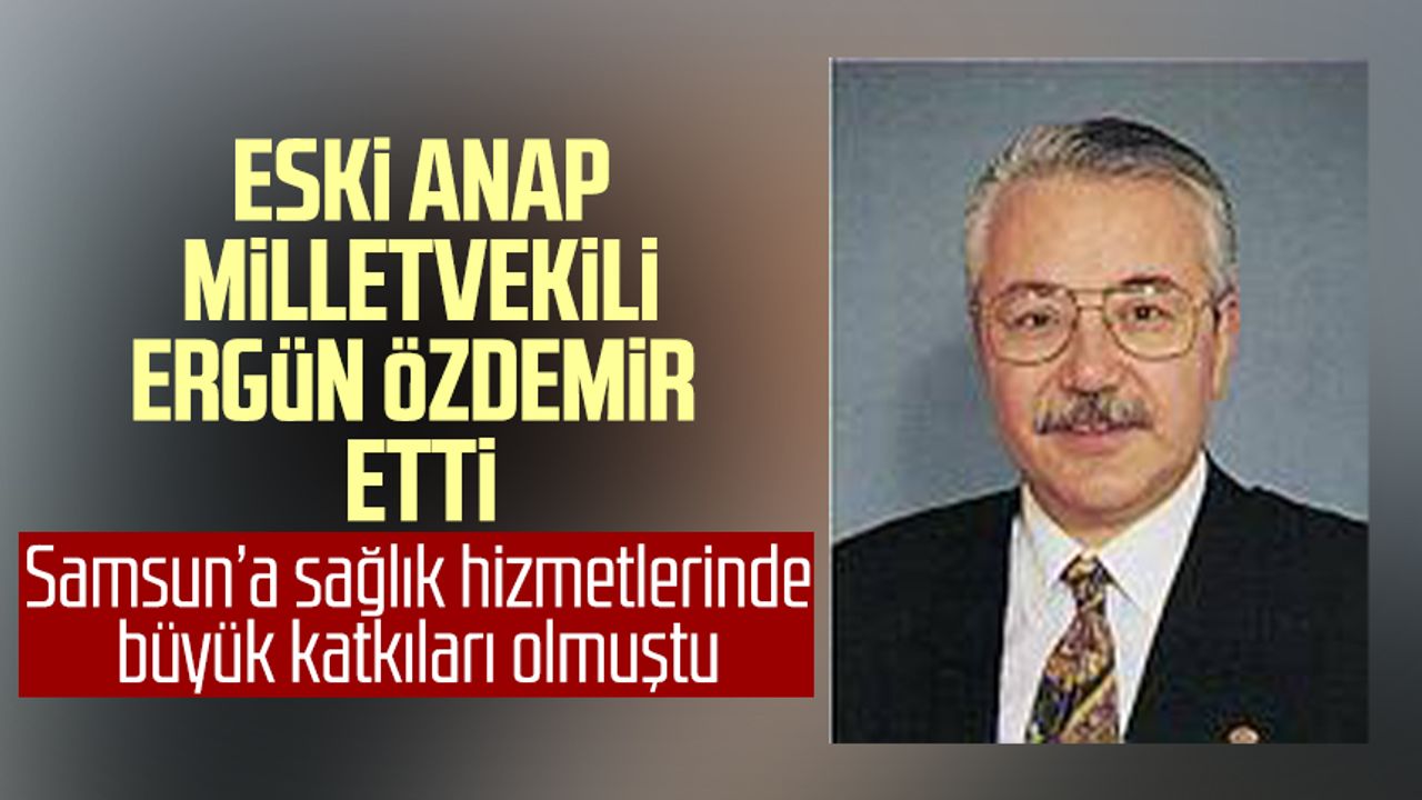 Samsun'a büyük katkıları olmuştu! Eski ANAP Milletvekili Ergün Özdemir vefat etti