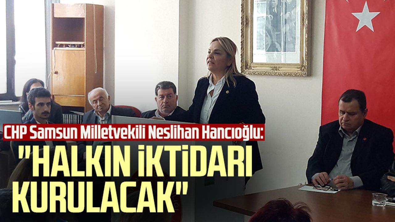 CHP Samsun Milletvekili Neslihan Hancıoğlu: "Halkın iktidarı kurulacak"