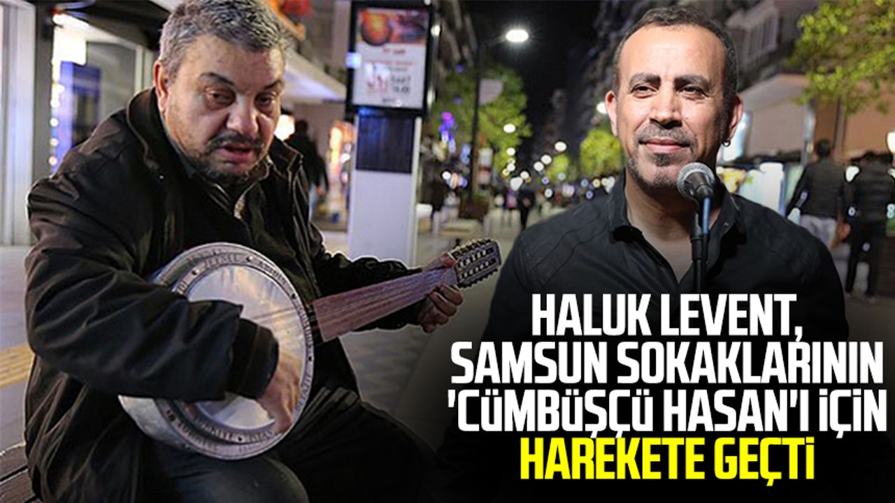 Haluk Levent, Samsun sokaklarının 'Cümbüşçü Hasan'ı için harekete geçti