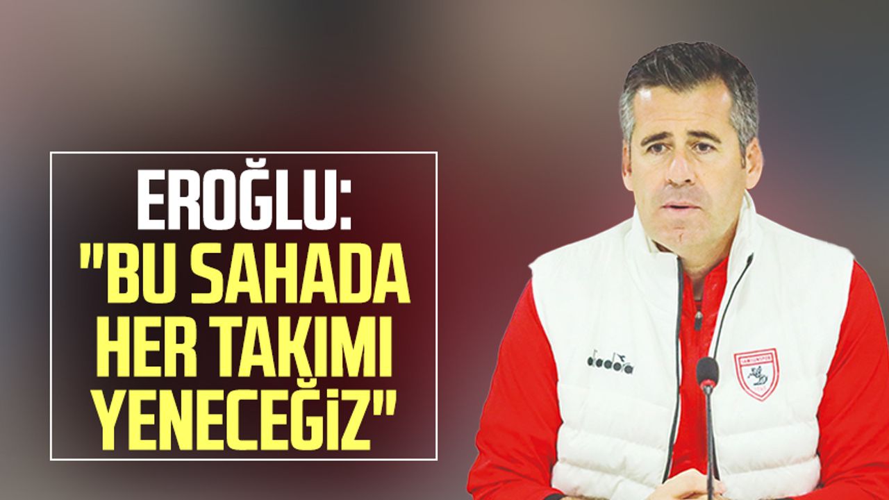 Samsunspor Teknik Direktörü Hüseyin Eroğlu:  "Bu sahada her takımı yeneceğiz"