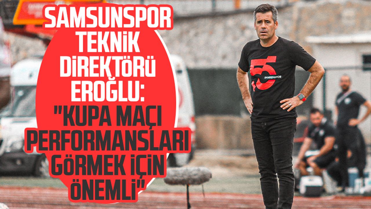 Samsunspor Teknik Direktörü Hüseyin Eroğlu: "Kupa maçı performansları görmek için önemli"