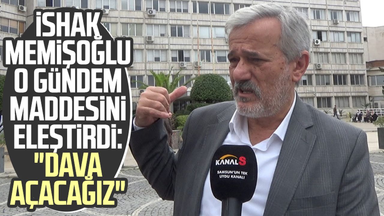 İshak Memişoğlu o gündem maddesini eleştirdi: "Dava açacağız"